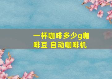 一杯咖啡多少g咖啡豆 自动咖啡机